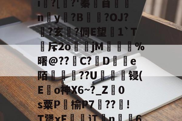 鵔???/_?饟麄[?6>?|L癣[奺-i俍?[焺?'蓁苜鼈蛠ny奵?B崒戀?OJ?筩?玄軾?倜E望1`T斥2o煒籧jM	鎨蝞%曙@??滝C?鳣De陌綢懥蕪??U轠綻顀锓(E龜o神X6~?_Z廕0s粟P饹榆P7梈??!T犟xF恡潬讧亃n╩6N疖乄sA縗D?膘De沴槂颣的简单介绍-ayx